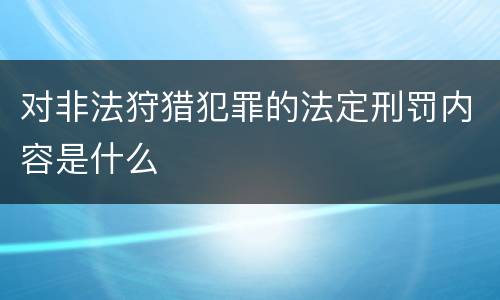 对非法狩猎犯罪的法定刑罚内容是什么