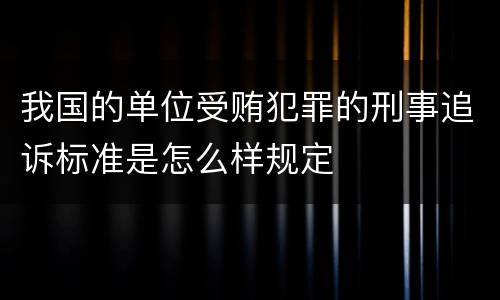 我国的单位受贿犯罪的刑事追诉标准是怎么样规定