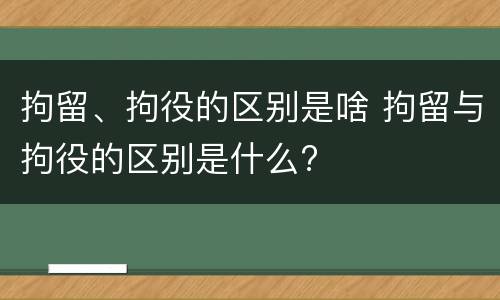 拘留、拘役的区别是啥 拘留与拘役的区别是什么?