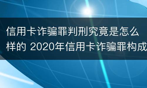 信用卡诈骗罪判刑究竟是怎么样的 2020年信用卡诈骗罪构成要件