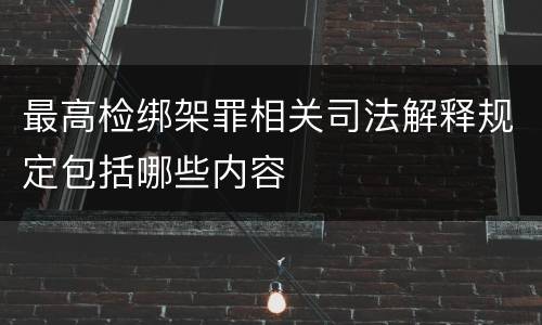 最高检绑架罪相关司法解释规定包括哪些内容