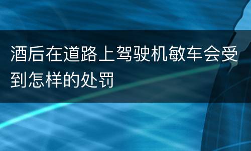酒后在道路上驾驶机敏车会受到怎样的处罚