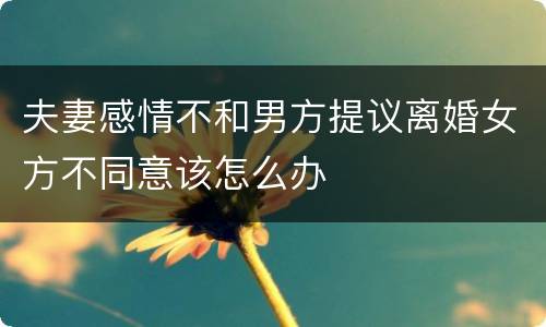 夫妻感情不和男方提议离婚女方不同意该怎么办