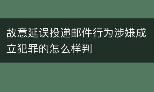 故意延误投递邮件行为涉嫌成立犯罪的怎么样判