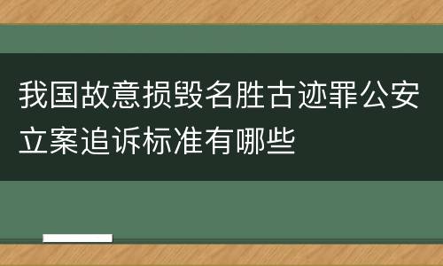 我国故意损毁名胜古迹罪公安立案追诉标准有哪些