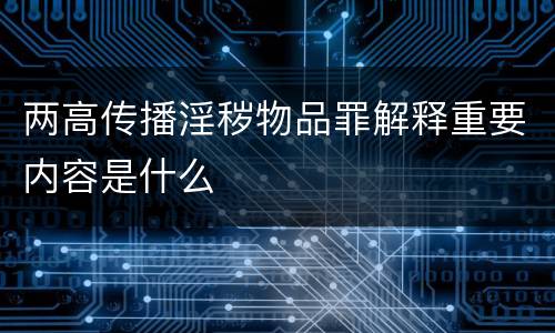 两高传播淫秽物品罪解释重要内容是什么