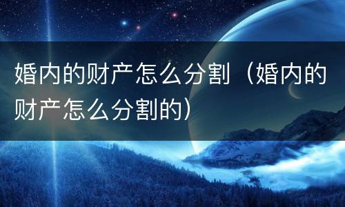 婚内的财产怎么分割（婚内的财产怎么分割的）