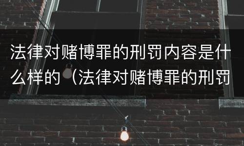 法律对赌博罪的刑罚内容是什么样的（法律对赌博罪的刑罚内容是什么样的规定）