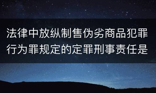 法律中放纵制售伪劣商品犯罪行为罪规定的定罪刑事责任是什么