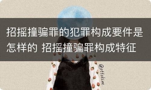 招摇撞骗罪的犯罪构成要件是怎样的 招摇撞骗罪构成特征