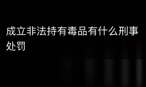 成立非法持有毒品有什么刑事处罚