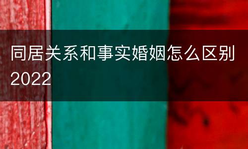同居关系和事实婚姻怎么区别2022