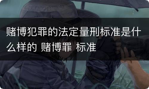 赌博犯罪的法定量刑标准是什么样的 赌博罪 标准