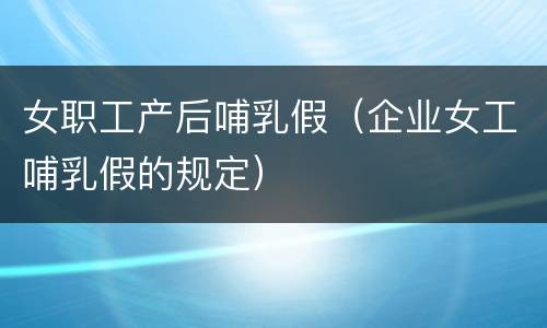 女职工产后哺乳假（企业女工哺乳假的规定）