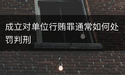 成立对单位行贿罪通常如何处罚判刑