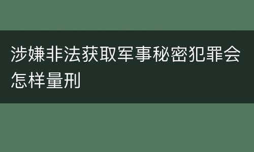 涉嫌非法获取军事秘密犯罪会怎样量刑