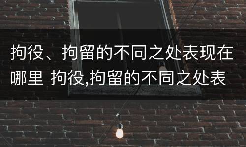 拘役、拘留的不同之处表现在哪里 拘役,拘留的不同之处表现在哪里呢