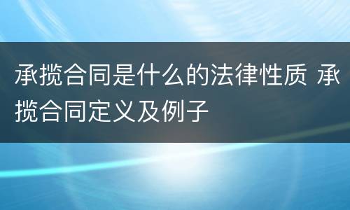 承揽合同是什么的法律性质 承揽合同定义及例子