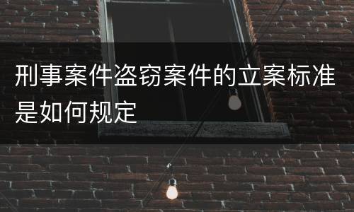 刑事案件盗窃案件的立案标准是如何规定