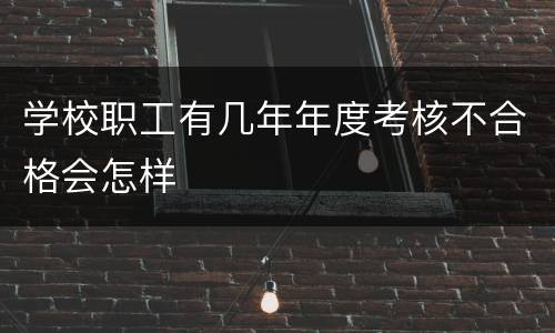 学校职工有几年年度考核不合格会怎样