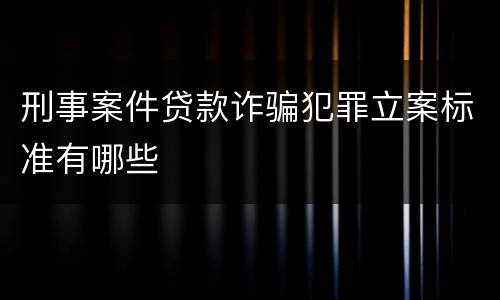 刑事案件贷款诈骗犯罪立案标准有哪些
