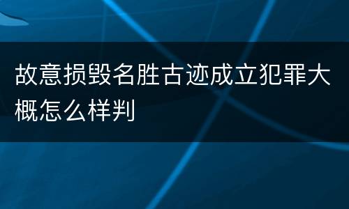 故意损毁名胜古迹成立犯罪大概怎么样判