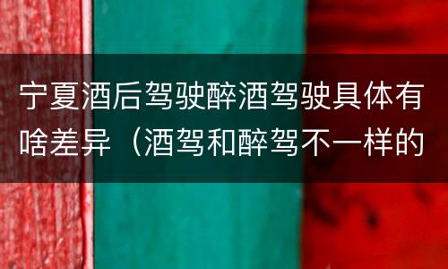 宁夏酒后驾驶醉酒驾驶具体有啥差异（酒驾和醉驾不一样的标准）