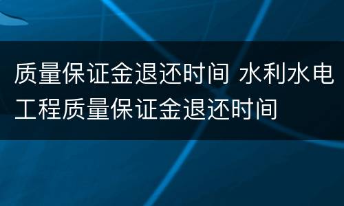 质量保证金退还时间 水利水电工程质量保证金退还时间