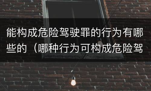 能构成危险驾驶罪的行为有哪些的（哪种行为可构成危险驾驶罪?）