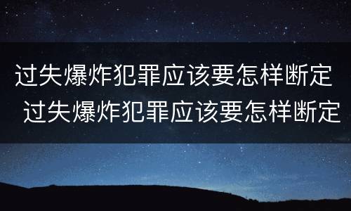 过失爆炸犯罪应该要怎样断定 过失爆炸犯罪应该要怎样断定责任