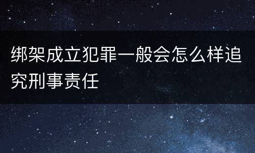 绑架成立犯罪一般会怎么样追究刑事责任