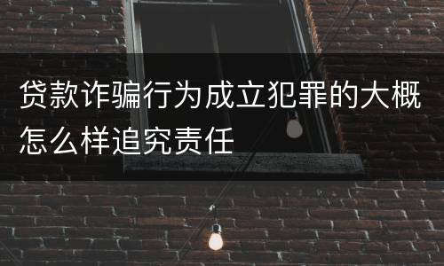贷款诈骗行为成立犯罪的大概怎么样追究责任