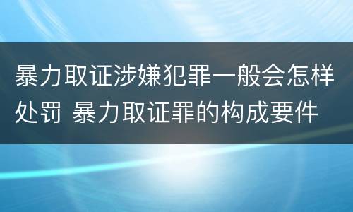 暴力取证涉嫌犯罪一般会怎样处罚 暴力取证罪的构成要件