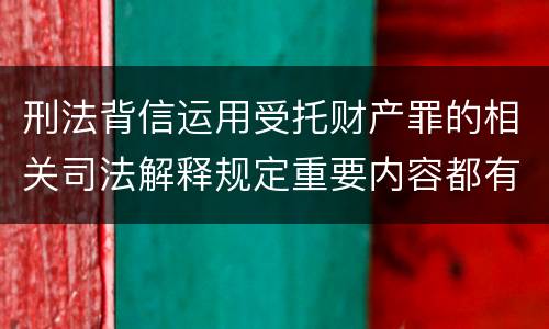 刑法背信运用受托财产罪的相关司法解释规定重要内容都有哪些