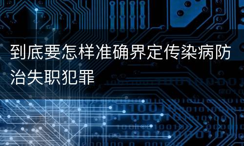 到底要怎样准确界定传染病防治失职犯罪