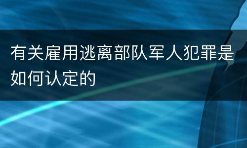 有关雇用逃离部队军人犯罪是如何认定的