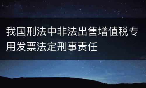 我国刑法中非法出售增值税专用发票法定刑事责任