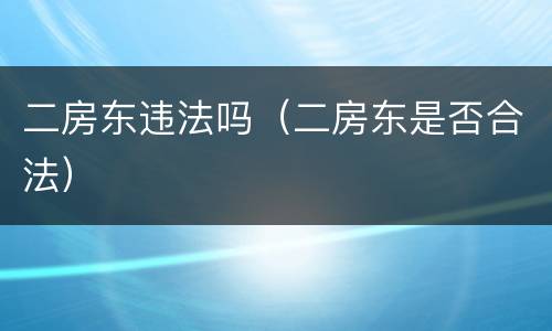 二房东违法吗（二房东是否合法）