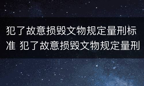 犯了故意损毁文物规定量刑标准 犯了故意损毁文物规定量刑标准是