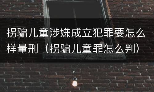 拐骗儿童涉嫌成立犯罪要怎么样量刑（拐骗儿童罪怎么判）