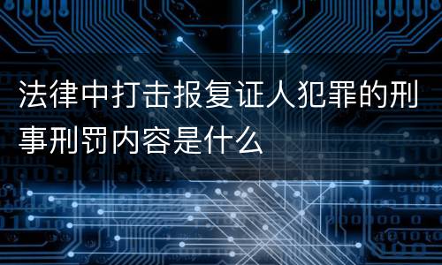 法律中打击报复证人犯罪的刑事刑罚内容是什么