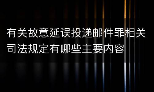 有关故意延误投递邮件罪相关司法规定有哪些主要内容