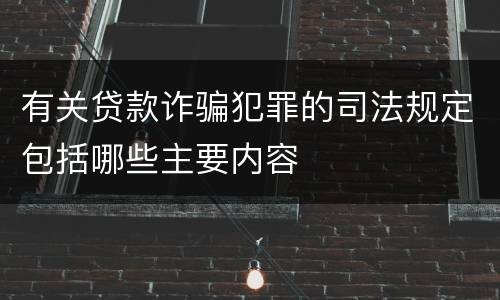 有关贷款诈骗犯罪的司法规定包括哪些主要内容