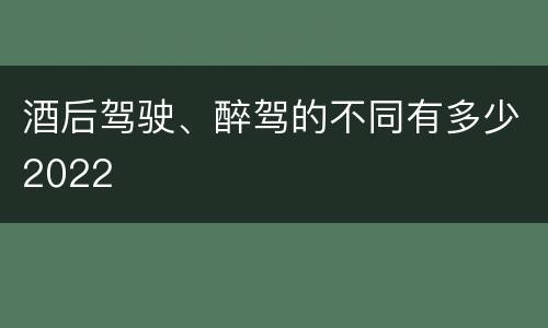 酒后驾驶、醉驾的不同有多少2022
