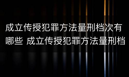 成立传授犯罪方法量刑档次有哪些 成立传授犯罪方法量刑档次有哪些要求