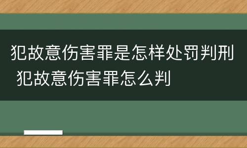 犯故意伤害罪是怎样处罚判刑 犯故意伤害罪怎么判