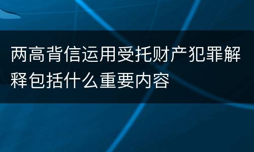 两高背信运用受托财产犯罪解释包括什么重要内容