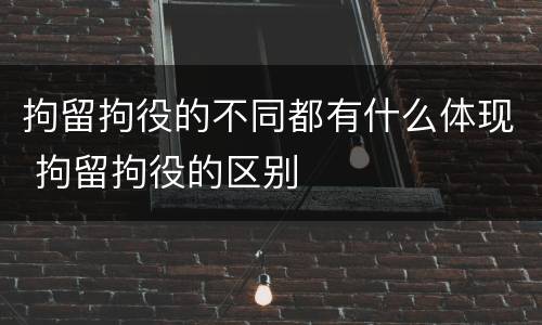拘留拘役的不同都有什么体现 拘留拘役的区别