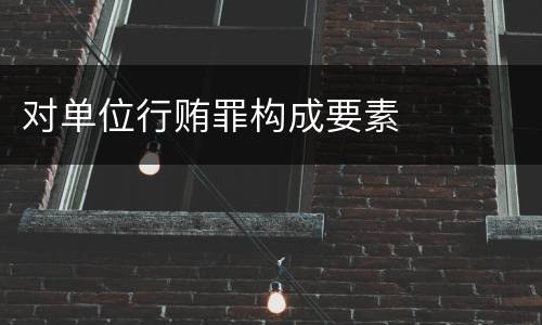 对单位行贿罪构成要素
