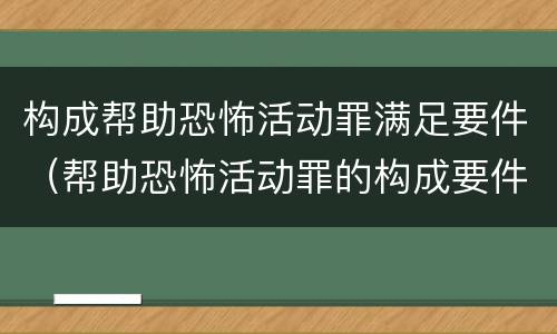 构成帮助恐怖活动罪满足要件（帮助恐怖活动罪的构成要件）